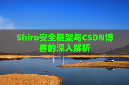 Shiro安全框架与CSDN博客的深入解析