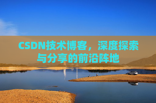 CSDN技术博客,深度探索与分享的前沿阵地